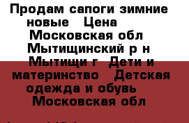 Продам сапоги зимние. новые › Цена ­ 800 - Московская обл., Мытищинский р-н, Мытищи г. Дети и материнство » Детская одежда и обувь   . Московская обл.